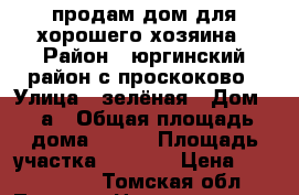 продам дом для хорошего хозяина › Район ­ юргинский район с.проскоково › Улица ­ зелёная › Дом ­ 4а › Общая площадь дома ­ 100 › Площадь участка ­ 2 500 › Цена ­ 2 500 000 - Томская обл., Томск г. Недвижимость » Дома, коттеджи, дачи продажа   
